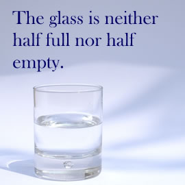 The glass is neither half full nor half empty.