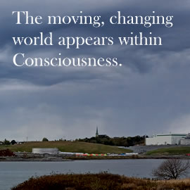 The moving, changing world appears within Consciousness.