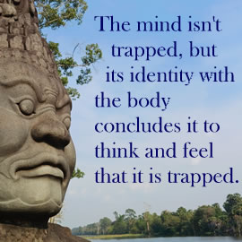 The mind isn't trapped, but its identity with the body concludes it to think and feel that it is trapped.