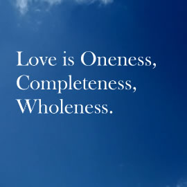 Love is Oneness, Completeness, Wholeness.