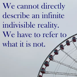We cannot directly describe an infinite indivisible reality. We have to refer to what it is not.