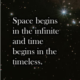 Space begins in the infinite and time begins in the timeless.