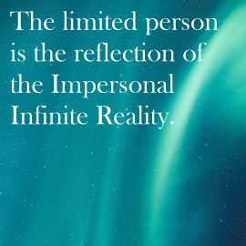The limited person is the reflection of the Impersonal Infinite Reality.